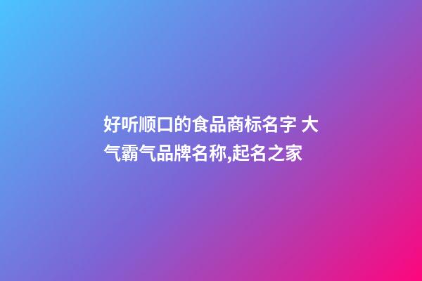 好听顺口的食品商标名字 大气霸气品牌名称,起名之家